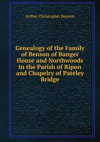 Genealogy of the Family of Benson of Banger House and Northwoods in the Parish of Ripon and Chapelry of Pateley Bridge