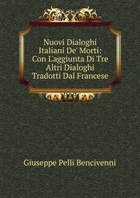 Nuovi Dialoghi Italiani De' Morti: Con L'aggiunta Di Tre Altri Dialoghi Tradotti Dal Francese