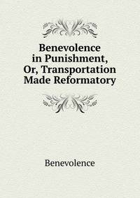 Benevolence in Punishment, Or, Transportation Made Reformatory