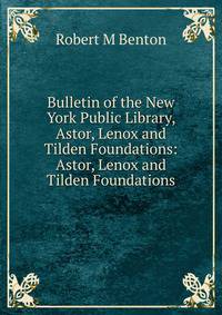 Bulletin of the New York Public Library, Astor, Lenox and Tilden Foundations: Astor, Lenox and Tilden Foundations.