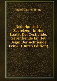 Nederlandsche Zeereizen: In Het Laatst Der Zestiende, Zeventiende En Het Begin Der Achtiende Eeuw . (Dutch Edition)