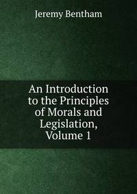 An Introduction to the Principles of Morals and Legislation, Volume 1