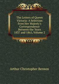 The Letters of Queen Victoria: A Selection from Her Majesty's Correspondence Between the Years 1837 and 1861, Volume 2