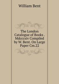 The London Catalogue of Books . Mdcccxiv Compiled by W. Bent. On Large Paper Cm.22.