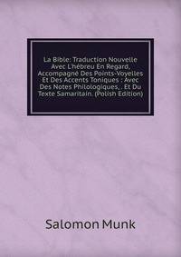 La Bible: Traduction Nouvelle Avec L'h?breu En Regard, Accompagn? Des Points-Voyelles Et Des Accents Toniques : Avec Des Notes Philologiques, . Et Du Texte Samaritain. (Polish Edition)
