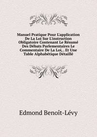 Manuel Pratique Pour L'application De La Loi Sur L'instruction Obligatoire Contenant Le R?sum? Des D?bats Parlementaires Le Commentaire De La Loi, . Et Une Table Alphab?tique D?taill?