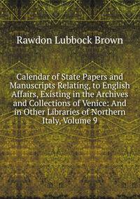 Calendar of State Papers and Manuscripts Relating, to English Affairs, Existing in the Archives and Collections of Venice: And in Other Libraries of Northern Italy, Volume 9