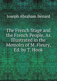 The French Stage and the French People, As Illustrated in the Memoirs of M. Fleury, Ed. by T. Hook