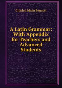 A Latin Grammar: With Appendix for Teachers and Advanced Students
