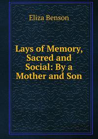 Lays of Memory, Sacred and Social: By a Mother and Son