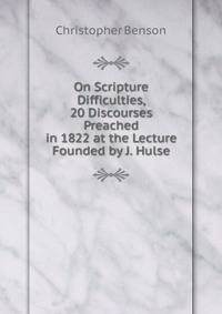On Scripture Difficulties, 20 Discourses Preached in 1822 at the Lecture Founded by J. Hulse
