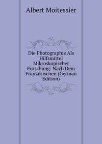 Die Photographie Als Hilfsmittel Mikroskopischer Forschung: Nach Dem Franzosischen (German Edition)