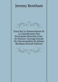Essai Sur La Nomenclature Et La Classification Des Principales Branches D'art-Et-Science: Ouvrage Extrait Du Chrestomathia De J??mie Bentham (French Edition)