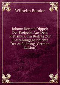 Johann Konrad Dippel: Der Freigeist Aus Dem Pietismus. Ein Beitrag Zur Entstehungsgeschichte Der Aufklarung (German Edition)