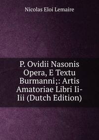 P. Ovidii Nasonis Opera, E Textu Burmanni;: Artis Amatoriae Libri Ii-Iii (Dutch Edition)