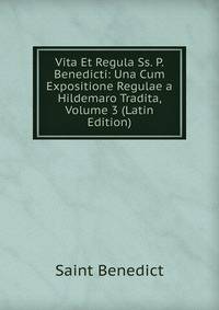 Vita Et Regula Ss. P. Benedicti: Una Cum Expositione Regulae a Hildemaro Tradita, Volume 3 (Latin Edition)