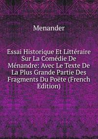 Essai Historique Et Litteraire Sur La Comedie De Menandre: Avec Le Texte De La Plus Grande Partie Des Fragments Du Poete (French Edition)