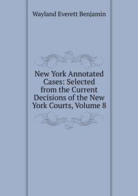 New York Annotated Cases: Selected from the Current Decisions of the New York Courts, Volume 8