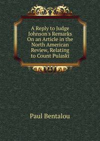 A Reply to Judge Johnson's Remarks On an Article in the North American Review, Relating to Count Pulaski