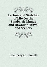 Lecture and Sketches of Life On the Sandwich Islands and Hawaiian Travel and Scenery