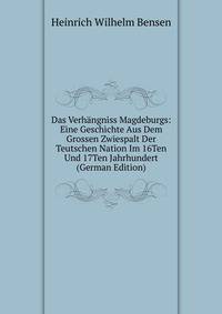 Das Verhangniss Magdeburgs: Eine Geschichte Aus Dem Grossen Zwiespalt Der Teutschen Nation Im 16Ten Und 17Ten Jahrhundert (German Edition)