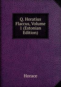 Q. Horatius Flaccus, Volume 1 (Estonian Edition)