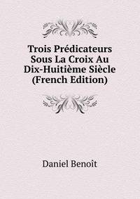 Trois Predicateurs Sous La Croix Au Dix-Huitieme Siecle (French Edition)