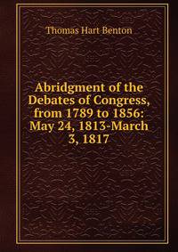 Abridgment of the Debates of Congress, from 1789 to 1856: May 24, 1813-March 3, 1817