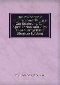 Die Philosophie in Ihrem Verhaltnisse Zur Erfahrung, Zur Spekulation Und Zum Leben Dargestellt (German Edition)