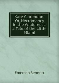 Kate Clarendon: Or, Necromancy in the Wilderness. a Tale of the Little Miami