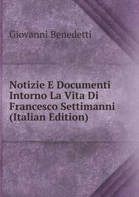 Notizie E Documenti Intorno La Vita Di Francesco Settimanni (Italian Edition)