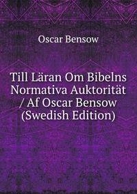 Till Laran Om Bibelns Normativa Auktoritat / Af Oscar Bensow (Swedish Edition)