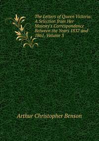 The Letters of Queen Victoria: A Selection from Her Majesty's Correspondence Between the Years 1837 and 1861, Volume 3