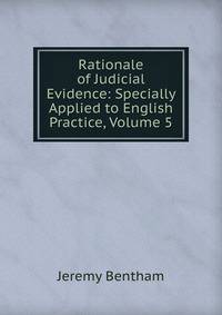 Rationale of Judicial Evidence: Specially Applied to English Practice, Volume 5