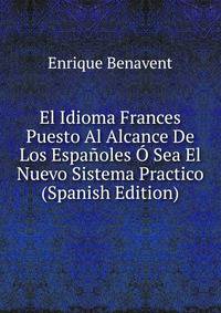 El Idioma Frances Puesto Al Alcance De Los Espanoles O Sea El Nuevo Sistema Practico (Spanish Edition)