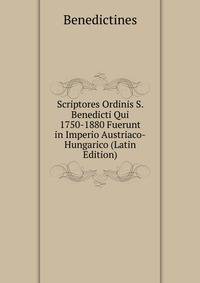 Scriptores Ordinis S. Benedicti Qui 1750-1880 Fuerunt in Imperio Austriaco-Hungarico (Latin Edition)