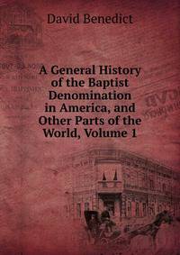 A General History of the Baptist Denomination in America, and Other Parts of the World, Volume 1