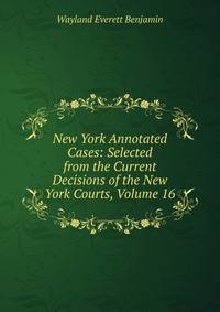 New York Annotated Cases: Selected from the Current Decisions of the New York Courts, Volume 16