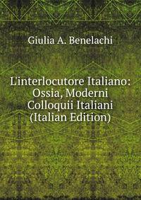 L'interlocutore Italiano: Ossia, Moderni Colloquii Italiani (Italian Edition)