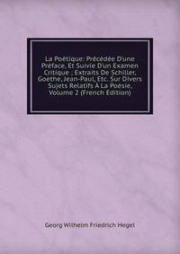 La Po?tique: Pr?c?d?e D'une Pr?face, Et Suivie D'un Examen Critique ; Extraits De Schiller, Goethe, Jean-Paul, Etc. Sur Divers Sujets Relatifs ? La Po?sie, Volume 2 (French Edition)