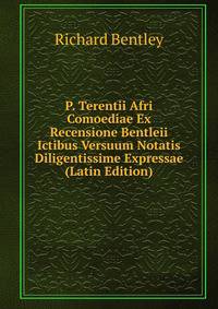 P. Terentii Afri Comoediae Ex Recensione Bentleii Ictibus Versuum Notatis Diligentissime Expressae (Latin Edition)