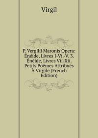 P. Vergilii Maronis Opera: Eneide, Livres I-Vi.-V. 3. Eneide, Livres Vii-Xii. Petits Poemes Attribues A Virgile (French Edition)