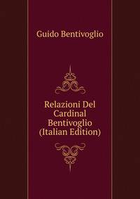 Relazioni Del Cardinal Bentivoglio (Italian Edition)
