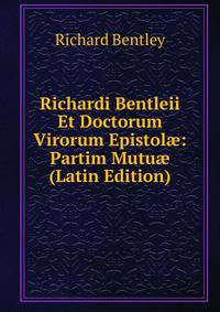 Richardi Bentleii Et Doctorum Virorum Epistol?: Partim Mutu? (Latin Edition)