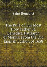 The Rule of Our Most Holy Father St. Benedict, Patriarch of Monks: From the Old English Edition of 1638