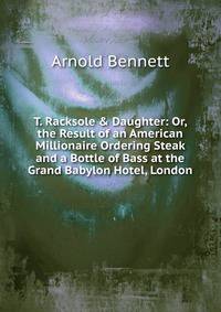 T. Racksole &amp; Daughter: Or, the Result of an American Millionaire Ordering Steak and a Bottle of Bass at the Grand Babylon Hotel, London