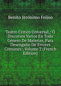 Teatro Critico Universal,: O Discursos Varios En Todo Genero De Materias, Para Desengano De Errores Comunes:, Volume 2 (French Edition)