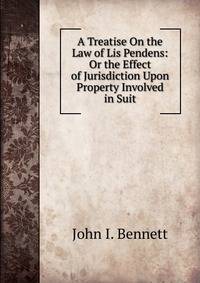 A Treatise On the Law of Lis Pendens: Or the Effect of Jurisdiction Upon Property Involved in Suit