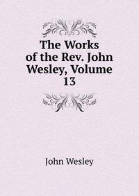 The Works of the Rev. John Wesley, Volume 13