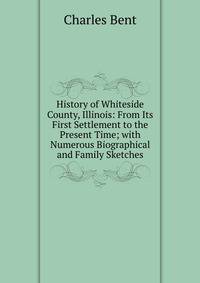 History of Whiteside County, Illinois: From Its First Settlement to the Present Time; with Numerous Biographical and Family Sketches